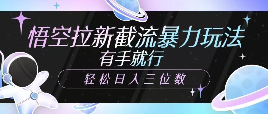 悟空拉新截流暴力玩法，有手就行，轻松日入三位数吉晟搞钱-网创项目资源站-副业项目-创业项目-搞钱项目吉晟搞钱