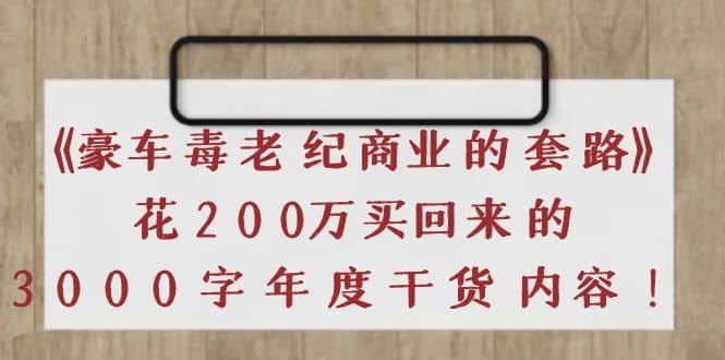 《豪车毒老纪 商业的套路》花200万买回来的，3000字年度干货内容吉晟搞钱-网创项目资源站-副业项目-创业项目-搞钱项目吉晟搞钱