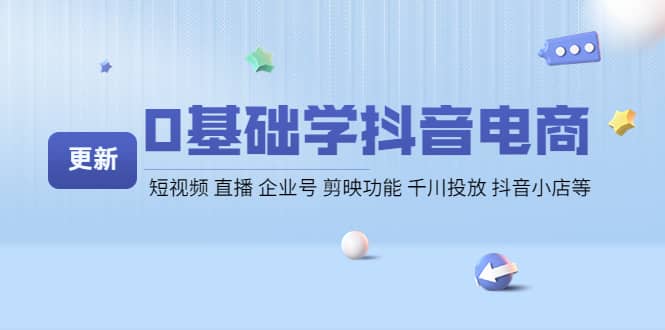 0基础学抖音电商【更新】短视频 直播 企业号 剪映功能 千川投放 抖音小店等吉晟搞钱-网创项目资源站-副业项目-创业项目-搞钱项目吉晟搞钱
