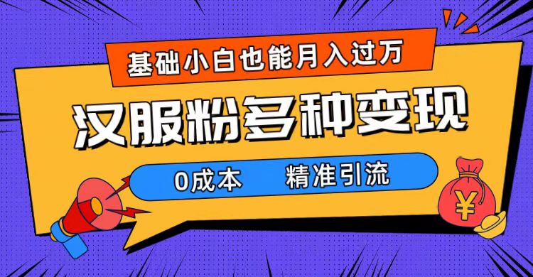 一部手机精准引流汉服粉，0成本多种变现方式，小白月入过万（附素材+工具）吉晟搞钱-网创项目资源站-副业项目-创业项目-搞钱项目吉晟搞钱