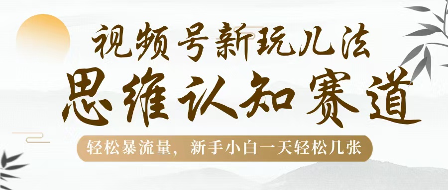 视频号新玩儿法，思维认知赛道，轻松暴流量，新手小白一天几张吉晟搞钱-网创项目资源站-副业项目-创业项目-搞钱项目吉晟搞钱