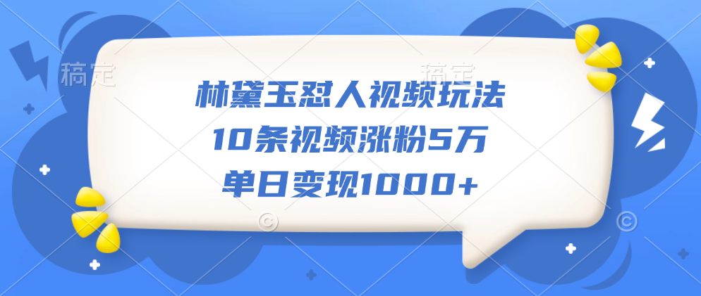 林黛玉怼人视频玩法，10条视频涨粉5万，单日变现1000+吉晟搞钱-网创项目资源站-副业项目-创业项目-搞钱项目吉晟搞钱