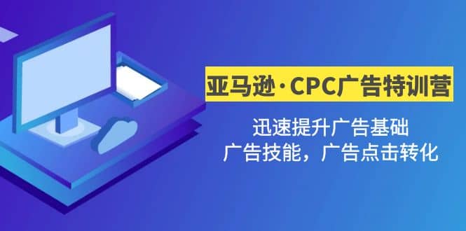 亚马逊·CPC广告·2期特训营，迅速提升广告基础，广告技能，广告点击转化吉晟搞钱-网创项目资源站-副业项目-创业项目-搞钱项目吉晟搞钱