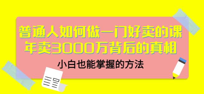 普通人如何做一门好卖的课：年卖3000万背后的真相，小白也能掌握的方法！吉晟搞钱-网创项目资源站-副业项目-创业项目-搞钱项目吉晟搞钱