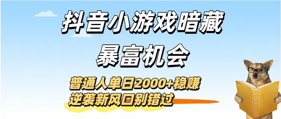 抖音小游戏暗藏暴富机会！普通人单日2000+稳赚，逆袭新风口别错过吉晟搞钱-网创项目资源站-副业项目-创业项目-搞钱项目吉晟搞钱