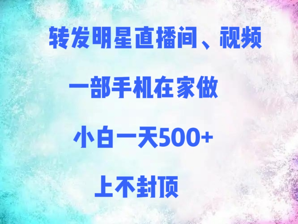 转发明星直播间、视频，一部手机在家做，小白一天500+，上不封顶吉晟搞钱-网创项目资源站-副业项目-创业项目-搞钱项目吉晟搞钱