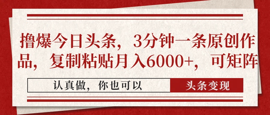 撸爆今日头条，3分钟一条原创作品，复制粘贴月入6000+，可矩阵吉晟搞钱-网创项目资源站-副业项目-创业项目-搞钱项目吉晟搞钱