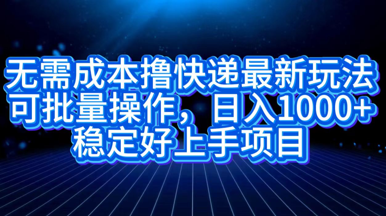 无需成本撸快递最新玩法,可批量操作，日入1000+，稳定好上手项目吉晟搞钱-网创项目资源站-副业项目-创业项目-搞钱项目吉晟搞钱