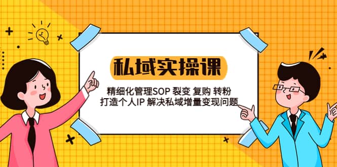 私域实战课程：精细化管理SOP 裂变 复购 转粉 打造个人IP 私域增量变现问题吉晟搞钱-网创项目资源站-副业项目-创业项目-搞钱项目吉晟搞钱