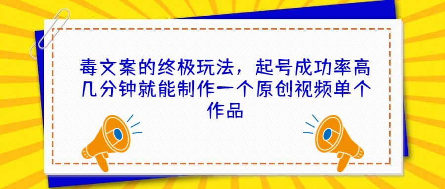 毒文案的终极玩法，起号成功率高几分钟就能制作一个原创视频单个作品吉晟搞钱-网创项目资源站-副业项目-创业项目-搞钱项目吉晟搞钱