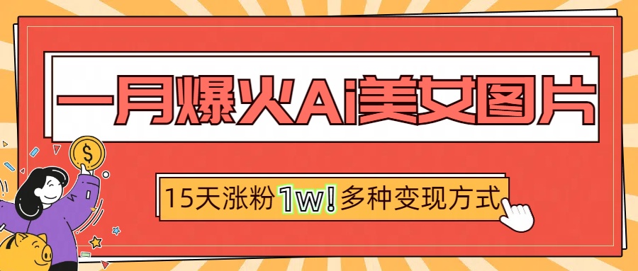 一月爆火ai美女图片，短视频热门玩法，15天涨粉1W多变现方式，深度解析!吉晟搞钱-网创项目资源站-副业项目-创业项目-搞钱项目吉晟搞钱