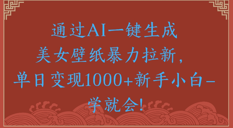 通过AI一键生成美女壁纸暴力拉新单日变现1000+新手小白一学就会!吉晟搞钱-网创项目资源站-副业项目-创业项目-搞钱项目吉晟搞钱