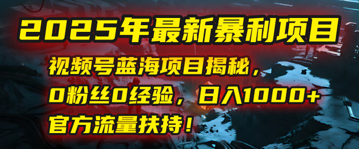 2025年最新暴利项目：视频号蓝海项目揭秘，0粉丝0经验，日入1000+，官方流量扶持！吉晟搞钱-网创项目资源站-副业项目-创业项目-搞钱项目吉晟搞钱