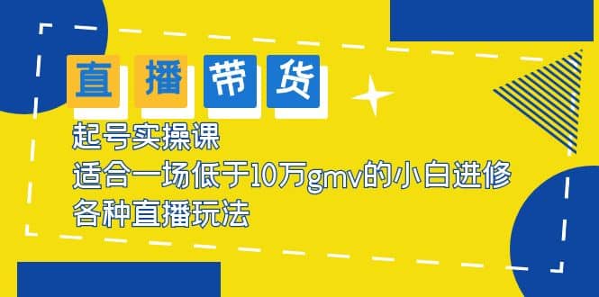 2023直播带货起号实操课，适合一场低于·10万gmv的小白进修 各种直播玩法吉晟搞钱-网创项目资源站-副业项目-创业项目-搞钱项目吉晟搞钱