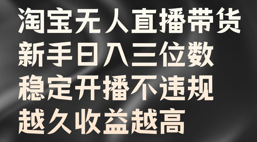 淘宝无人直播带货，新手日入三位数，稳定开播不违规，越久收益越高吉晟搞钱-网创项目资源站-副业项目-创业项目-搞钱项目吉晟搞钱