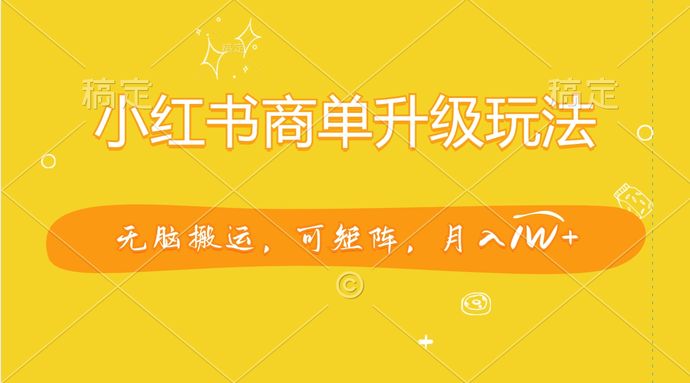 小红书商单升级玩法，无脑搬运，可矩阵，月入1W+吉晟搞钱-网创项目资源站-副业项目-创业项目-搞钱项目吉晟搞钱