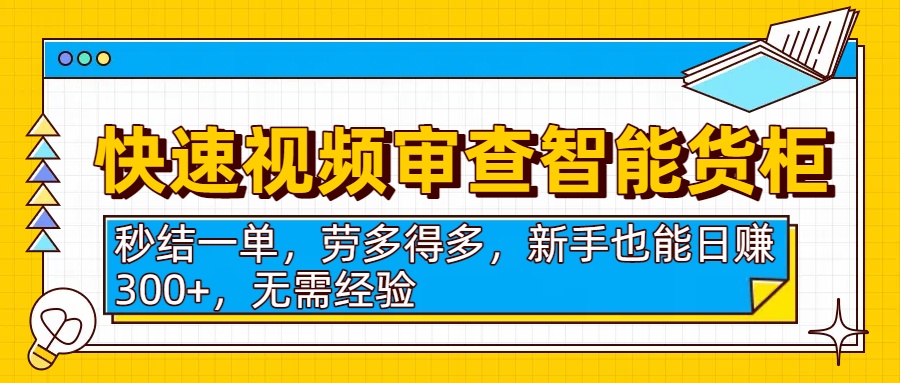 快速视频审查智能货柜，秒结一单，劳多得多，新手也能日赚300+，无需经验吉晟搞钱-网创项目资源站-副业项目-创业项目-搞钱项目吉晟搞钱