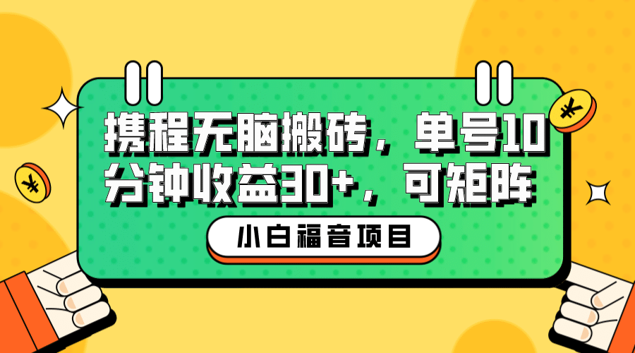 小白新手福音：携程无脑搬砖项目，单号操作10分钟收益30+，可矩阵可放大吉晟搞钱-网创项目资源站-副业项目-创业项目-搞钱项目吉晟搞钱