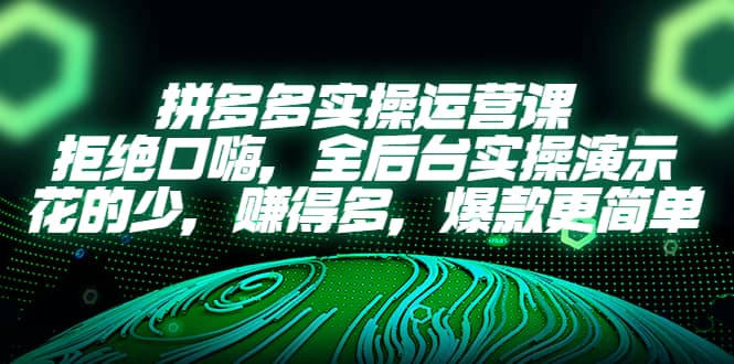 拼多多实操运营课：拒绝口嗨，全后台实操演示，花的少，赚得多，爆款更简单吉晟搞钱-网创项目资源站-副业项目-创业项目-搞钱项目吉晟搞钱