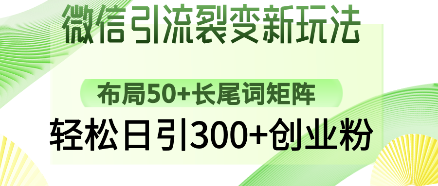 微信引流裂变新玩法：布局50+长尾词矩阵，轻松日引300+创业粉吉晟搞钱-网创项目资源站-副业项目-创业项目-搞钱项目吉晟搞钱