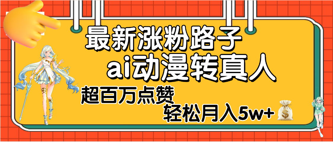 【揭秘】最新涨粉野路子，ai动漫转真人，超百万点赞，轻松月入5W+吉晟搞钱-网创项目资源站-副业项目-创业项目-搞钱项目吉晟搞钱