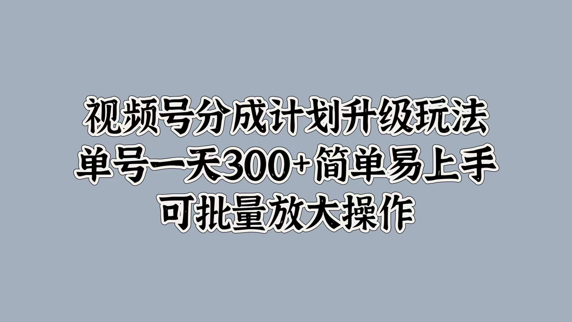 视频号分成计划升级玩法，单号一天300+简单易上手，可批量放大操作吉晟搞钱-网创项目资源站-副业项目-创业项目-搞钱项目吉晟搞钱