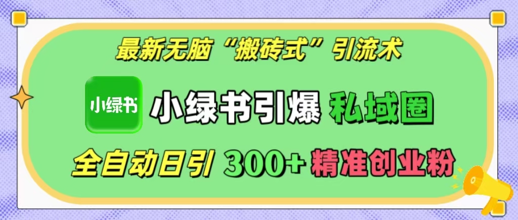 最新无脑“搬砖式”引流术，小绿书引爆私域圈，全自动日引300+精准创业粉！吉晟搞钱-网创项目资源站-副业项目-创业项目-搞钱项目吉晟搞钱