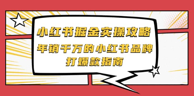 小红书掘金实操攻略，年销千万的小红书品牌打爆款指南吉晟搞钱-网创项目资源站-副业项目-创业项目-搞钱项目吉晟搞钱