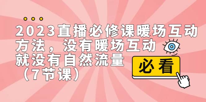 2023直播·必修课暖场互动方法，没有暖场互动，就没有自然流量（7节课）吉晟搞钱-网创项目资源站-副业项目-创业项目-搞钱项目吉晟搞钱