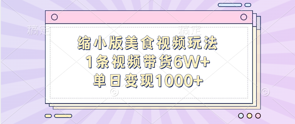 缩小版美食视频玩法，1条视频带货6W+，单日变现1000+吉晟搞钱-网创项目资源站-副业项目-创业项目-搞钱项目吉晟搞钱