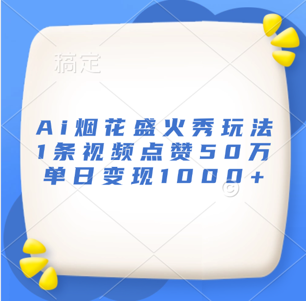 最新Ai烟花盛火秀玩法，1条视频点赞50万，单日变现1000+吉晟搞钱-网创项目资源站-副业项目-创业项目-搞钱项目吉晟搞钱