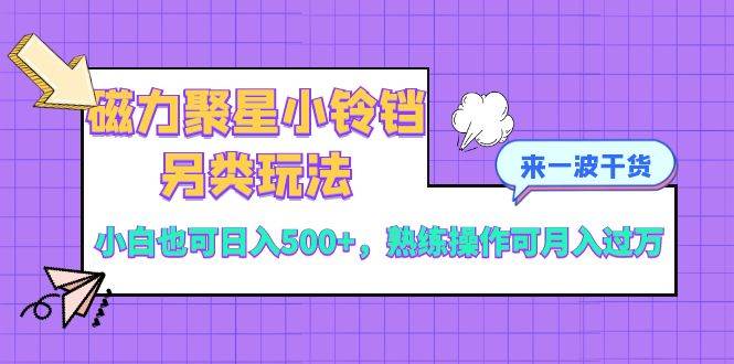 磁力聚星小铃铛另类玩法，小白也可日入500+，熟练操作可月入过万吉晟搞钱-网创项目资源站-副业项目-创业项目-搞钱项目吉晟搞钱