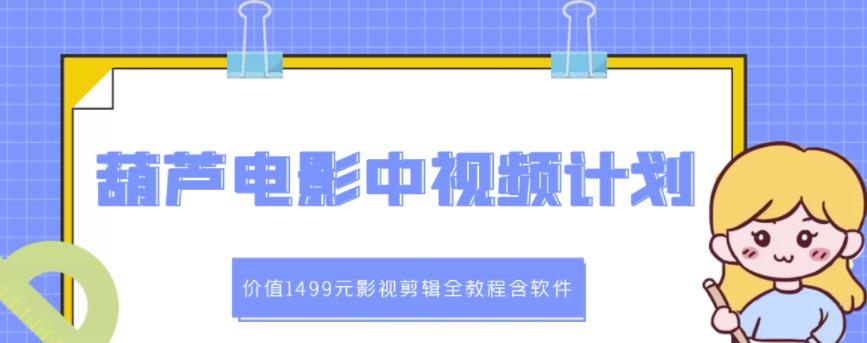 葫芦电影中视频解说教学：价值1499元影视剪辑全教程含软件吉晟搞钱-网创项目资源站-副业项目-创业项目-搞钱项目吉晟搞钱
