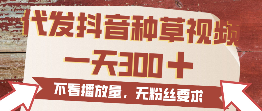 代发抖音种草视频，一天300，无粉丝要求，不看播放量吉晟搞钱-网创项目资源站-副业项目-创业项目-搞钱项目吉晟搞钱