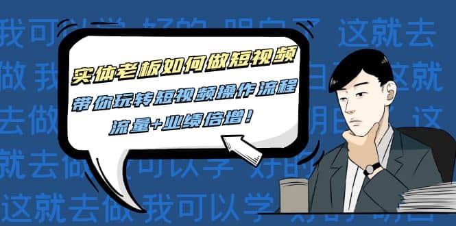实体老板如何做短视频：带你玩转短视频全套操作流程，流量+业绩倍增吉晟搞钱-网创项目资源站-副业项目-创业项目-搞钱项目吉晟搞钱