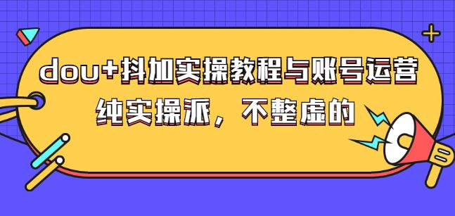 (大兵哥数据流运营)dou+抖加实操教程与账号运营:纯实操派,不整虚的吉晟搞钱-网创项目资源站-副业项目-创业项目-搞钱项目吉晟搞钱