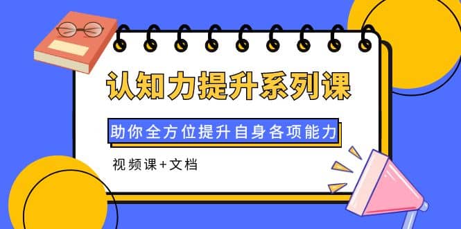 认知力提升系列课：助你全方位提升自身各项能力（视频课+文档）吉晟搞钱-网创项目资源站-副业项目-创业项目-搞钱项目吉晟搞钱