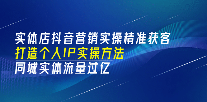 实体店抖音营销实操精准获客、打造个人IP实操方法，同城实体流量过亿(53节)吉晟搞钱-网创项目资源站-副业项目-创业项目-搞钱项目吉晟搞钱