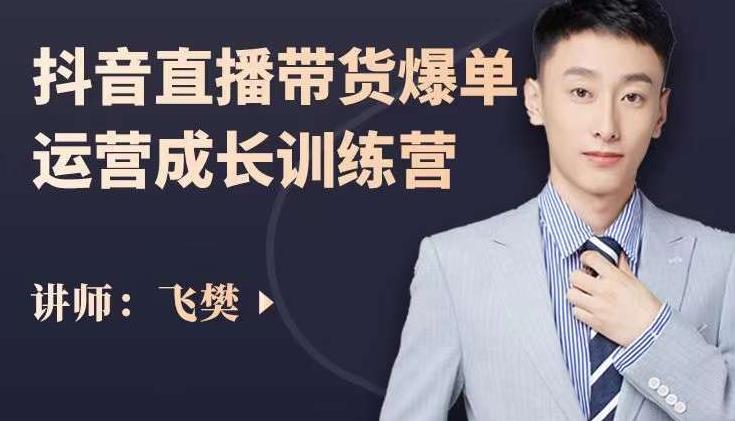 飞樊：抖音直播带货爆单运营成长训练营，手把手教你玩转直播带货吉晟搞钱-网创项目资源站-副业项目-创业项目-搞钱项目吉晟搞钱
