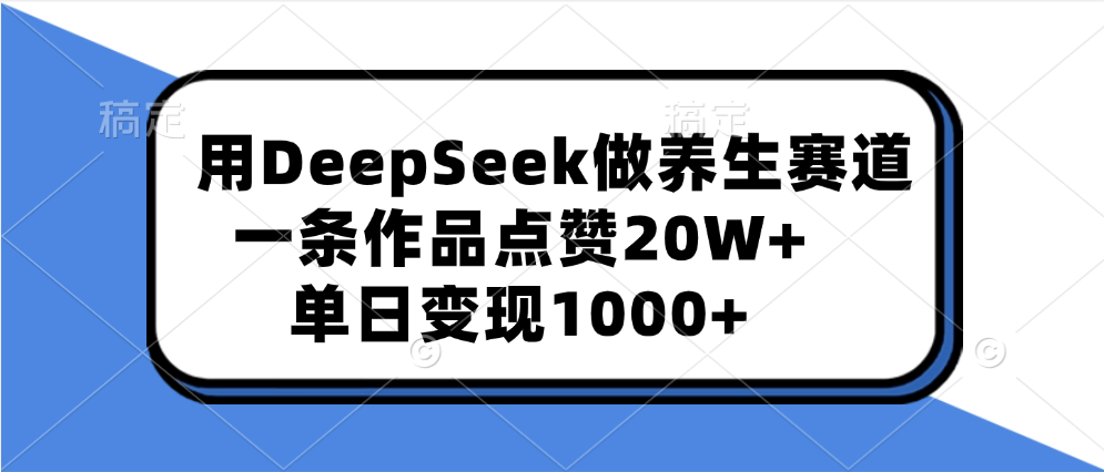 用DeepSeek做养生赛道，一条作品点赞20W+，单日变现1000+吉晟搞钱-网创项目资源站-副业项目-创业项目-搞钱项目吉晟搞钱