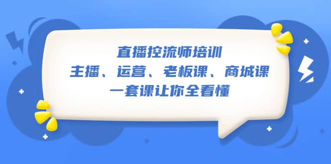 直播·控流师培训：主播、运营、老板课、商城课，一套课让你全看懂吉晟搞钱-网创项目资源站-副业项目-创业项目-搞钱项目吉晟搞钱
