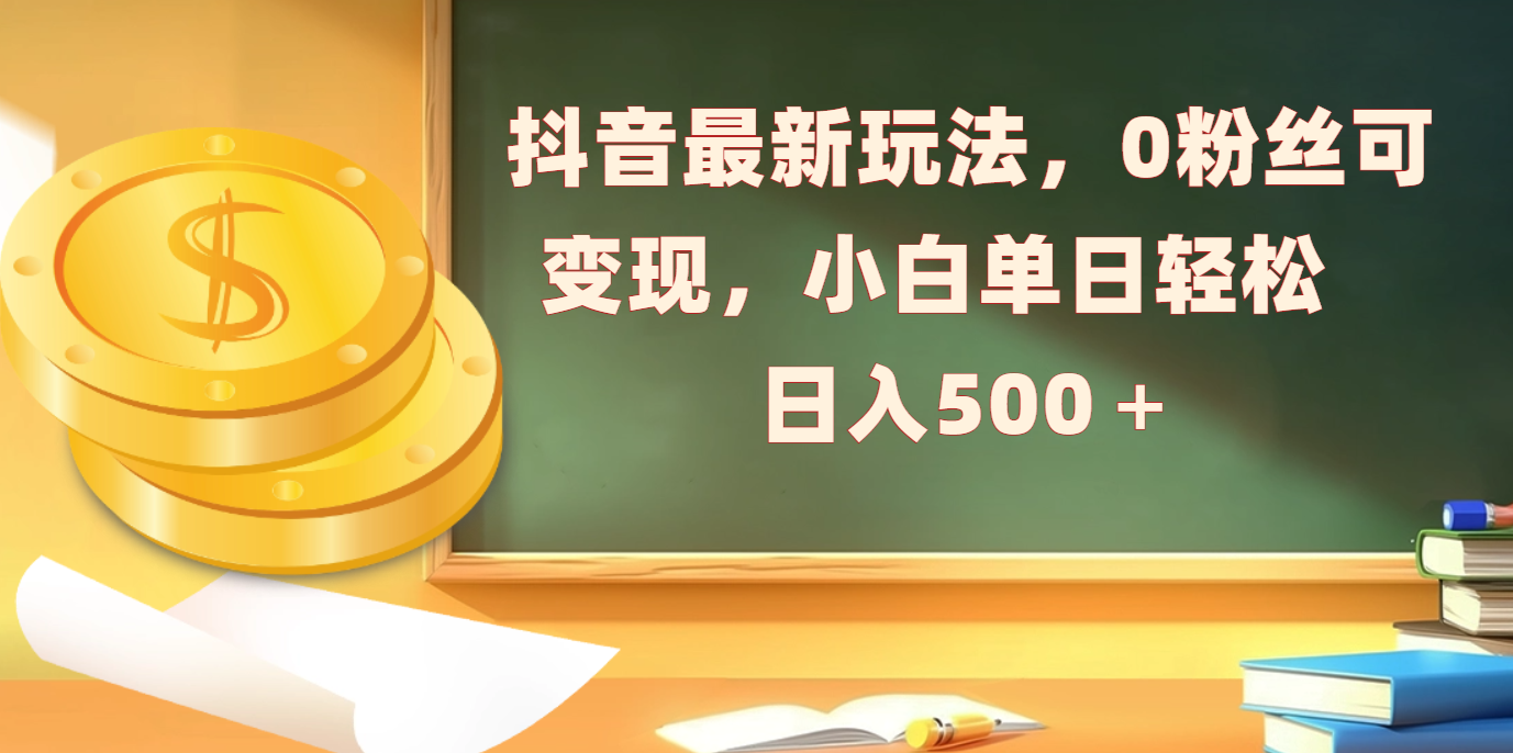 抖音最新玩法，0粉丝可变现，小白单日轻松日入500＋吉晟搞钱-网创项目资源站-副业项目-创业项目-搞钱项目吉晟搞钱