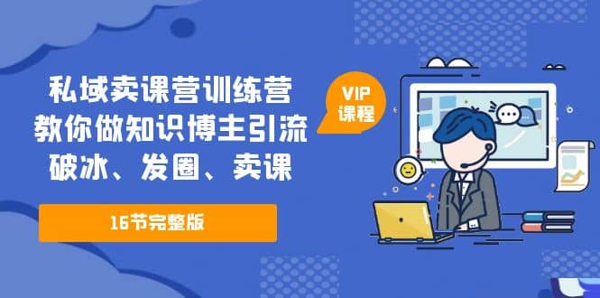 私域卖课营训练营：教你做知识博主引流、破冰、发圈、卖课（16节课完整版）吉晟搞钱-网创项目资源站-副业项目-创业项目-搞钱项目吉晟搞钱