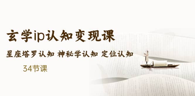 售价2890的玄学ip认知变现课 星座塔罗认知 神秘学认知 定位认知 (34节课)吉晟搞钱-网创项目资源站-副业项目-创业项目-搞钱项目吉晟搞钱