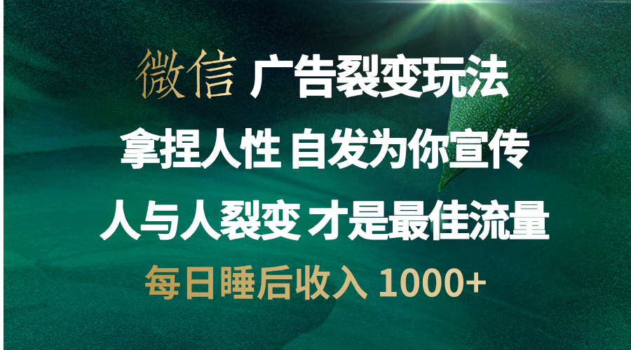 微信广告裂变法 操控人性 自发为你免费宣传 人与人的裂变才是最佳流量 单日睡后收入 1000+吉晟搞钱-网创项目资源站-副业项目-创业项目-搞钱项目吉晟搞钱