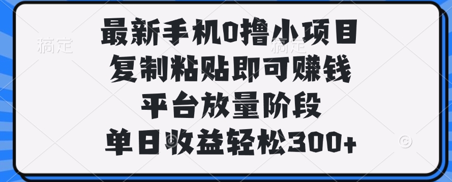 最新手机0撸小项目,复制粘贴即可赚钱,单日收益轻松300+吉晟搞钱-网创项目资源站-副业项目-创业项目-搞钱项目吉晟搞钱