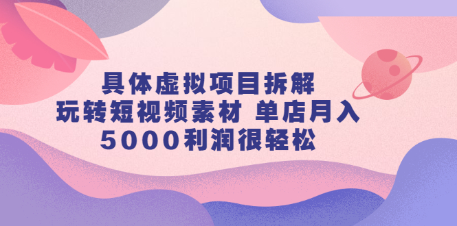 具体虚拟项目拆解，玩转短视频素材，单店月入几万+【视频课程】吉晟搞钱-网创项目资源站-副业项目-创业项目-搞钱项目吉晟搞钱