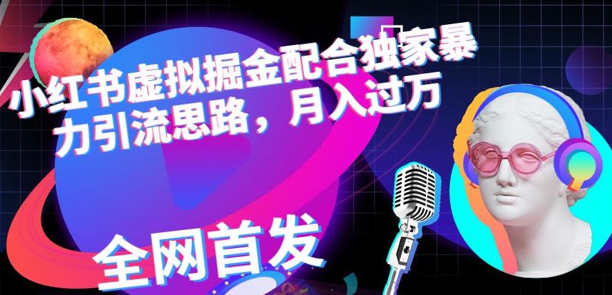 小红书虚拟掘金配合独家首发暴力引流思路，月入过万【揭秘】吉晟搞钱-网创项目资源站-副业项目-创业项目-搞钱项目吉晟搞钱