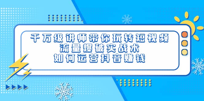 千万级讲师带你玩转短视频，流量爆破实战术，如何运营抖音赚钱吉晟搞钱-网创项目资源站-副业项目-创业项目-搞钱项目吉晟搞钱