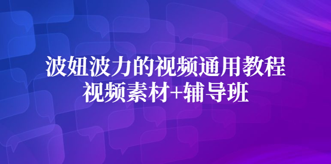 波妞波力的视频通用教程+视频素材+辅导班吉晟搞钱-网创项目资源站-副业项目-创业项目-搞钱项目吉晟搞钱
